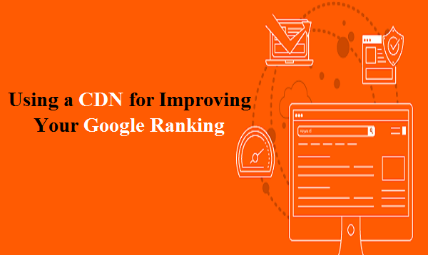 Using a CDN for Improving Your Google Ranking