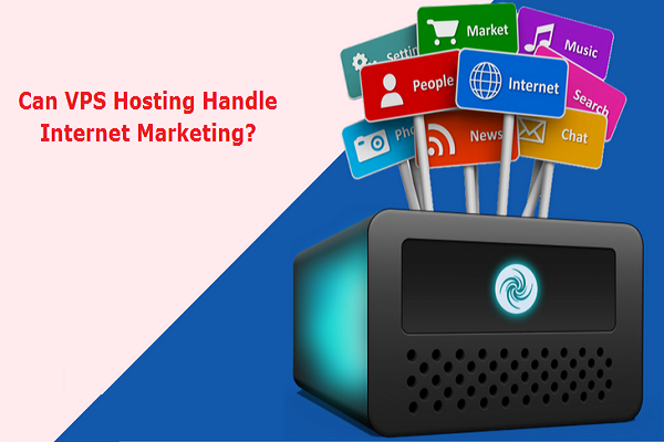 Can VPS Hosting Handle Internet Marketing?